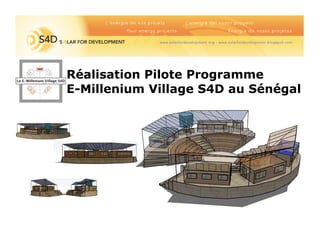 -------
Réalisation Pilote Programme
E-Millenium Village S4D au Sénégal
Le E-Millenium Village S4D
 