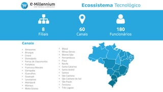 Ecossistema Tecnológico
Canais
• Amazonas
• Brusque
• Ceará
• Divinópolis
• Ferraz de Vasconcelos
• Fortaleza
• Francisco Morato
• Garopaba
• Guarulhos
• Guaxupé
• Laranjeiras
• Mairiporã
• Manaus
• Mato Grosso
• Mauá
• Minas Gerais
• Monte Sião
• Pernambuco
• Piauí
• Recife
• Santa Catarina
• Santo André
• Santos
• São Caetano
• São Caetano do Sul
• São Paulo
• Teresina
• Três Lagoas
 