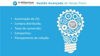 Gestão Avançada de Varejo Físico
• Automação do CD;
• Compra distribuída;
• Taxas de conversão;
• Campanhas;
• Planejamento de coleção.
 