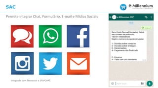 SAC
Permite integrar Chat, Formulário, E-mail e Mídias Sociais
Integrado com Neoassist e SAMCHAT.
 