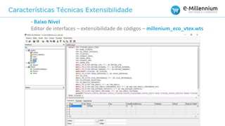 Características Técnicas Extensibilidade
- Baixo Nível
Editor de interfaces – extensibilidade de códigos – millenium_eco_vtex.wts
 