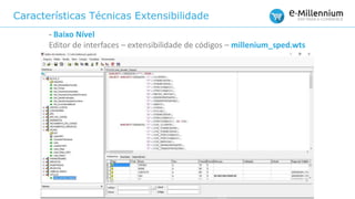 Características Técnicas Extensibilidade
- Baixo Nível
Editor de interfaces – extensibilidade de códigos – millenium_sped.wts
 