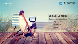 Contato
Samuel Gonsales
Gerente de Produtos e-Millennium
samuel@e-millennium.com.br
(11) 2050-6323
(11) 2050-6300
 