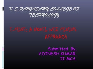 E-MINE: A NOVEL WEB MINING
APPROACH
Submitted By,
V.DINESH KUMAR,
II-MCA.
 