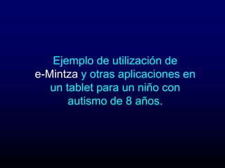 Ejemplo de utilización de
e-Mintza y otras aplicaciones en
   un tablet para un niño con
       autismo de 8 años.
 