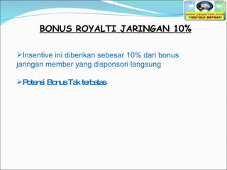 BONUS ROYALTI JARINGAN 10% Insentive ini diberikan sebesar 10% dari bonus jaringan member yang disponsori langsung Potensi Bonus Tak terbatas   