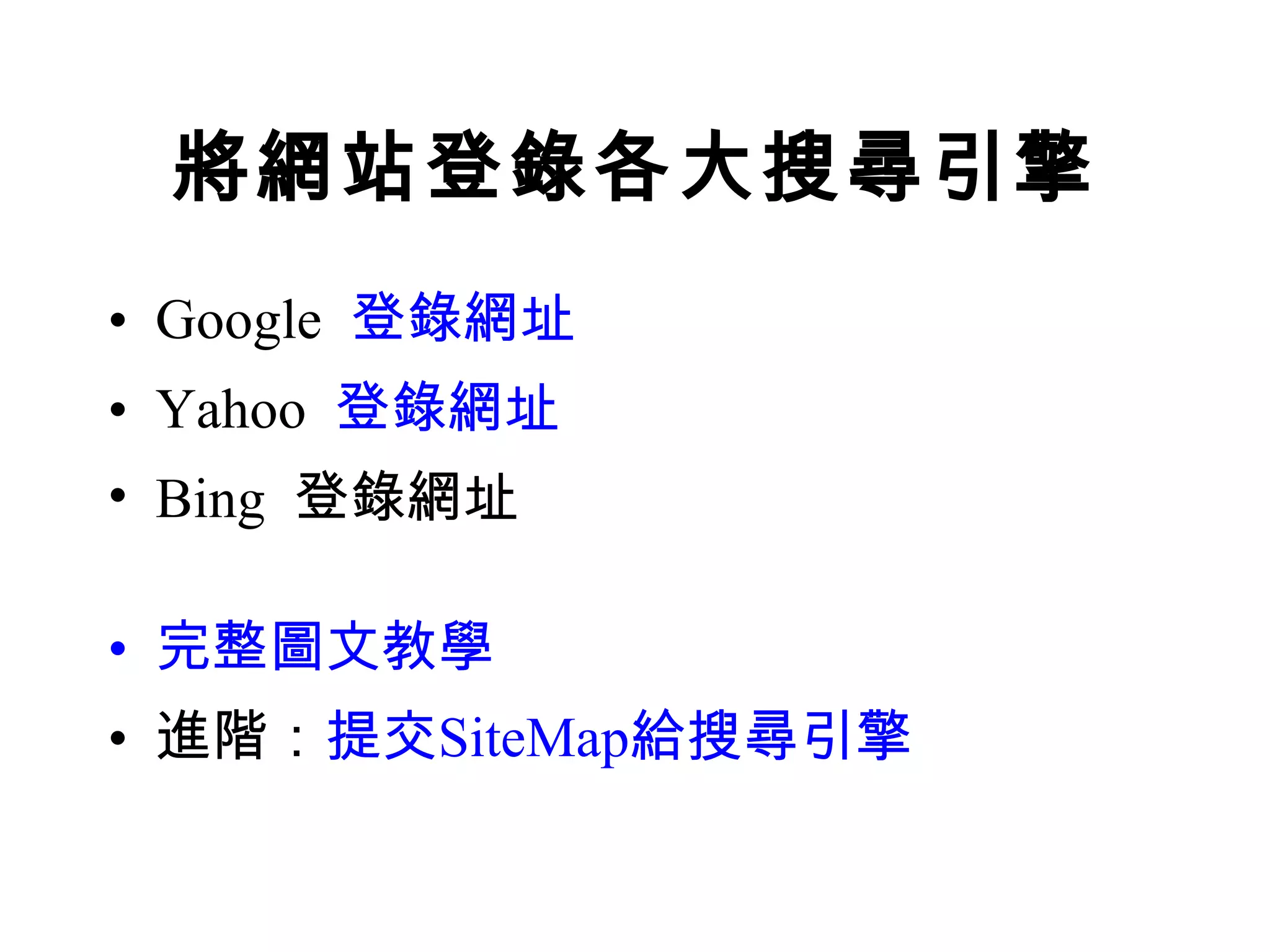 將網站登錄各大搜尋引擎
• Google 登錄網址
• Yahoo 登錄網址
• Bing 登錄網址

• 完整圖文教學
• 進階：提交SiteMap給搜尋引擎
 