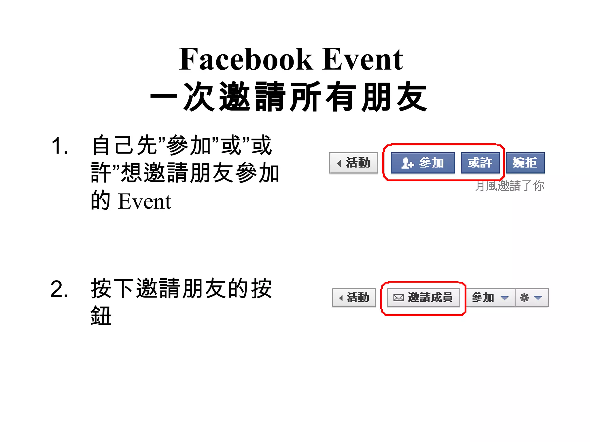 Facebook Event
     一次邀請所有朋友
1. 自己先”參加”或”或
   許”想邀請朋友參加
   的 Event


2. 按下邀請朋友的按
   鈕
 