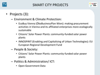 SMART CITY PROJECTS 
• Projects (3): 
– Environment & Climate Protection: 
• EcoBuy Vienna (ÖkoBusinessPlan Wien): making ...