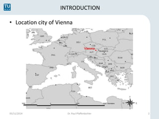 INTRODUCTION 
• Location city of Vienna 
05/11/2014 Dr. Paul Pfaffenbichler 2 
 