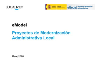 eModel  Proyectos de Modernización Administrativa Local Març 2008 