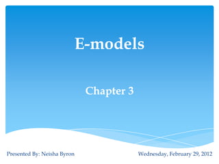 E-models

                             Chapter 3




Presented By: Neisha Byron               Wednesday, February 29, 2012
 