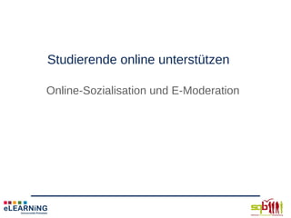Studierende online unterstützen

Online-Sozialisation und E-Moderation
 