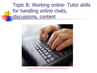 Topic B: Working online- Tutor skills for handling online chats, discussions, content http:// www.freestuff.co.za / business-tools / typingweb-free-online-typing-tutor /   