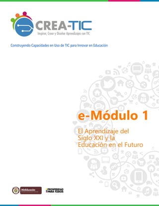 e-Módulo 1
El Aprendizaje del
Siglo XXI y la
Educación en el Futuro
Construyendo Capacidades en Uso de TIC para Innovar en Educación
 