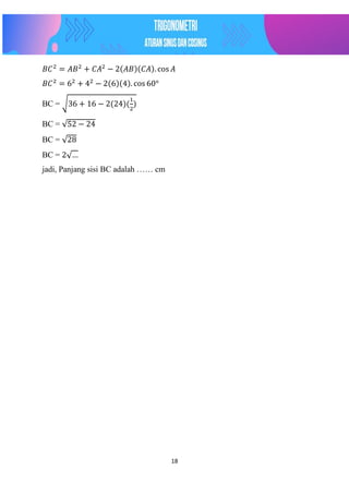 18
𝐵𝐶2
= 𝐴𝐵2
+ 𝐶𝐴2
− 2(𝐴𝐵)(𝐶𝐴). cos 𝐴
𝐵𝐶2
= 62
+ 42
− 2(6)(4). cos 60°
BC = √36 + 16 − 2(24)(
1
2
)
BC = √52 − 24
BC = √28
BC = 2√…
jadi, Panjang sisi BC adalah …… cm
 