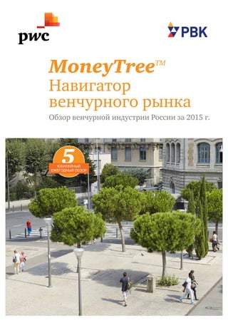 1
MoneyTreeTM 
Навигатор
венчурного рынка
Обзор венчурной индустрии России за 2015 г.
5юбилейный
ежегодный обзор
 