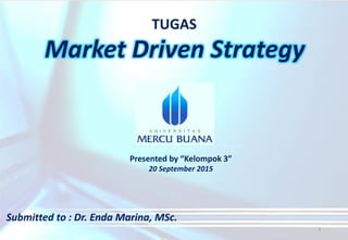 Market Driven Strategy
TUGAS
Presented by “Kelompok 3”
20 September 2015
Submitted to : Dr. Enda Marina, MSc.
1
 