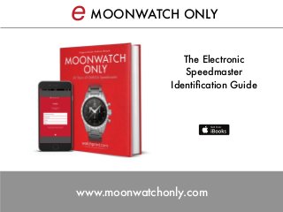 MOONWATCH ONLY
The Electronic
Speedmaster
Identiﬁcation Guide
www.moonwatchonly.com
e
 