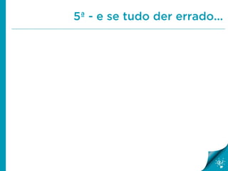 5ª - e se tudo der errado...

 