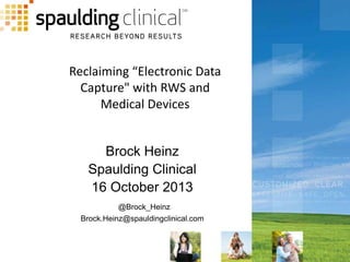 Reclaiming “Electronic Data
Capture" with RWS and
Medical Devices

Brock Heinz
Spaulding Clinical
16 October 2013
@Brock_Heinz
Brock.Heinz@spauldingclinical.com

 