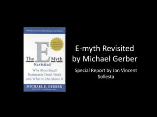 E-myth Revisited
by Michael Gerber
Special Report by Jan Vincent
Sollesta

 