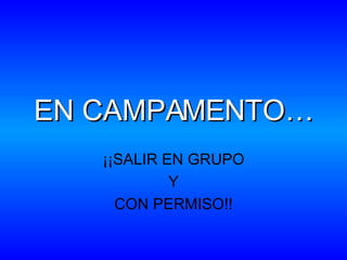 EN CAMPAMENTO… ¡¡SALIR EN GRUPO Y CON PERMISO!! 