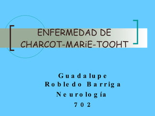 ENFERMEDAD DE CHARCOT-MARiE-TOOHT Guadalupe Robledo Barriga Neurología  702 