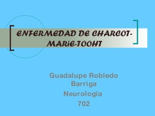 ENFERMEDAD DE CHARCOT-MARiE-TOOHT Guadalupe Robledo Barriga Neurología  702 