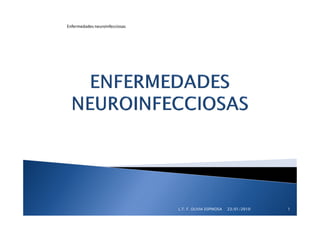 Enfermedades neuroinfecciosas




                                L.T. F. OLIVIA ESPINOSA   23/01/2010   1
 