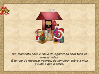 Um momento doce e cheio de significado para toda as nossas vidas. É tempo de repensar valores, de ponderar sobre a vida e tudo o que a cerca. 