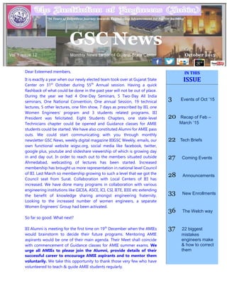 Vol 1 Issue 8, June 2015
GSC News
e-Newsletter
IN THIS
ISSUE
3 Events of Oct ’15
20 Recap of Feb –
March ‘15
22 Tech Briefs
27 Coming Events
28 Announcements
33 New Enrollments
36 The Welch way
37 22 biggest
mistakes
engineers make
& how to correct
them
Dear Esteemed members,
It is exactly a year when our newly elected team took over at Gujarat State
Center on 31st
October during 55th
Annual session. Having a quick
flashback of what could be done in the past year will not be out of place.
During the year we had 4 One-Day Seminars, 5 Two-Day All India
seminars, One National Convention, One annual Session, 19 technical
lectures, 5 other lectures, one film show, 7 days as prescribed by IEI, one
Women Engineers’ program and 3 students related programs. IEI
President was felicitated. Eight Students Chapters, one state-level
Technicians chapter could be opened and Guidance classes for AMIE
students could be started. We have also constituted Alumni for AMIE pass
outs. We could start communicating with you through monthly
newsletter GSC News, weekly digital magazine IEIGSC Weekly, emails, our
own functional website ieigsc.org, social media like facebook, twitter,
google plus, youtube and slideshare viewership of which is growing day
in and day out. In order to reach out to the members situated outside
Ahmedabad, webcasting of lectures has been started. Increased
membership has brought us more representation in national level Council
of IEI. Last March so membership growing to such a level that we got the
Council seat from Surat. Collaboration with Local Centers of IEI has
increased. We have done many programs in collaboration with various
engineering institutions like GICEA, ASCE, ICI, CSI, IETE, IEEE etc extending
the benefit of knowledge sharing amongst engineering fraternity.
Looking to the increased number of women engineers, a separate
Women Engineers’ Group had been activated.
So far so good. What next?
IEI Alumni is meeting for the first time on 19th
December when the AMIEs
would brainstorm to decide their future programs. Mentoring AMIE
aspirants would be one of their main agenda. Their Meet shall coincide
with commencement of Guidance classes for AMIE summer exams. We
urge all AMIEs to please join the Alumni, provide details of their
successful career to encourage AMIE aspirants and to mentor them
voluntarily. We take this opportunity to thank those very few who have
volunteered to teach & guide AMIE students regularly.
“96 Years of Relentless Journey towards Engineering Advancement for Nation-building”
GSC News
Vol 1 Issue 12 Monthly News Letter of Gujarat State Center October 2015
 
