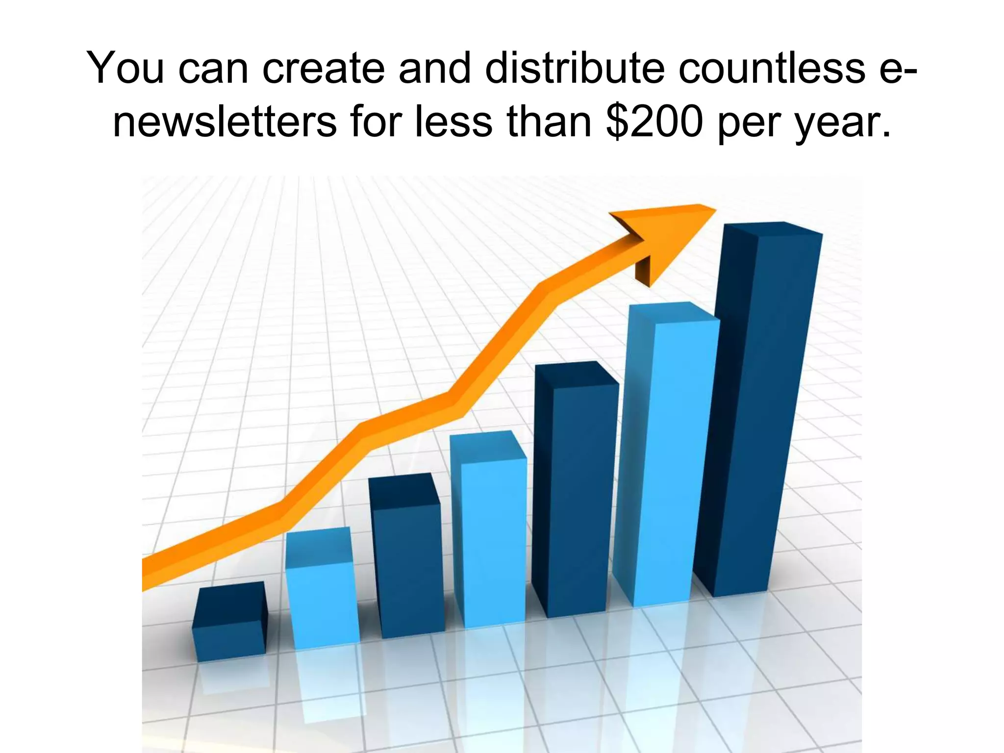 You can create and distribute countless e-newsletters for less than $200 per year.