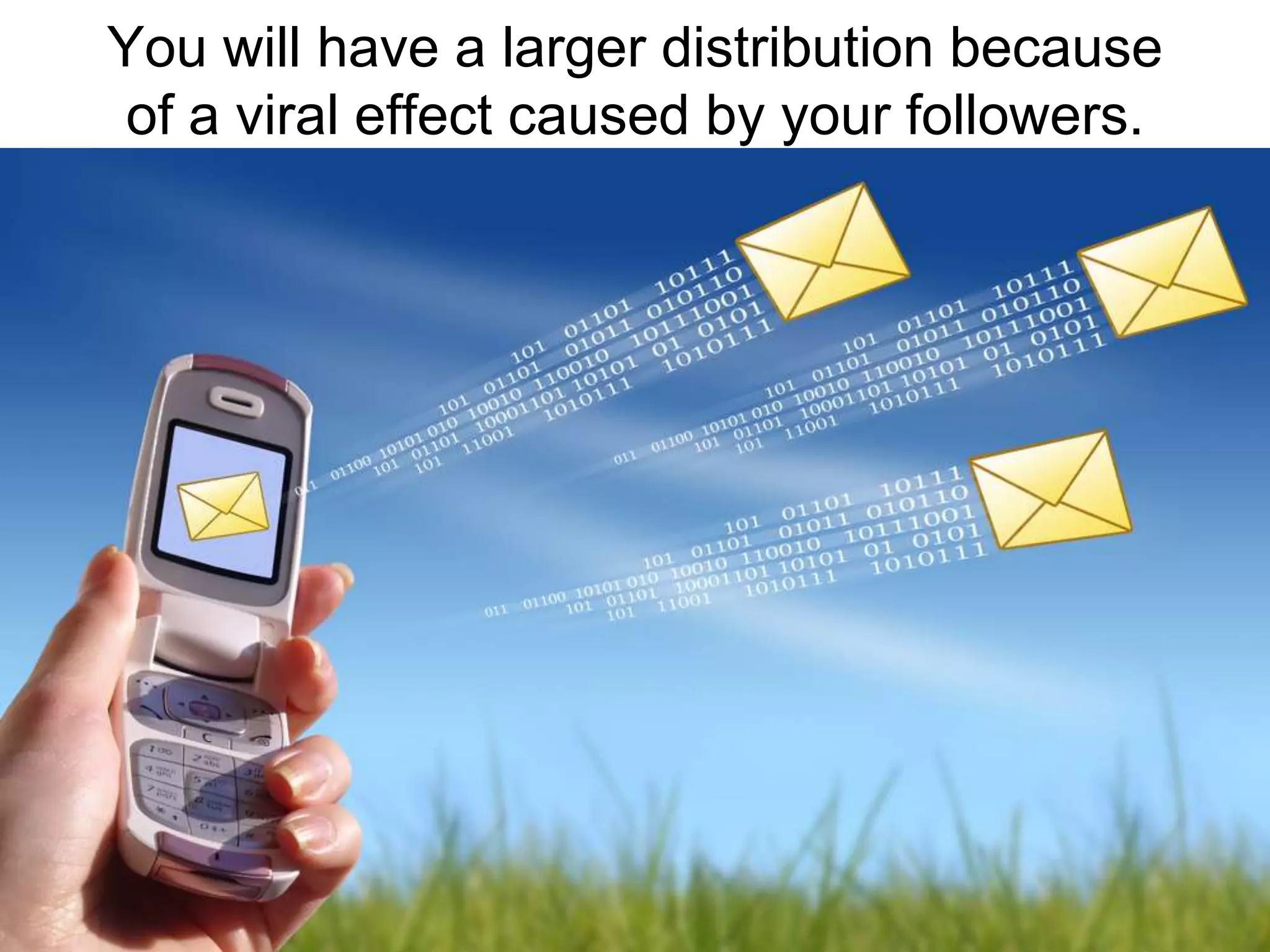 You will have a larger distribution because of a viral effect caused by your followers.
