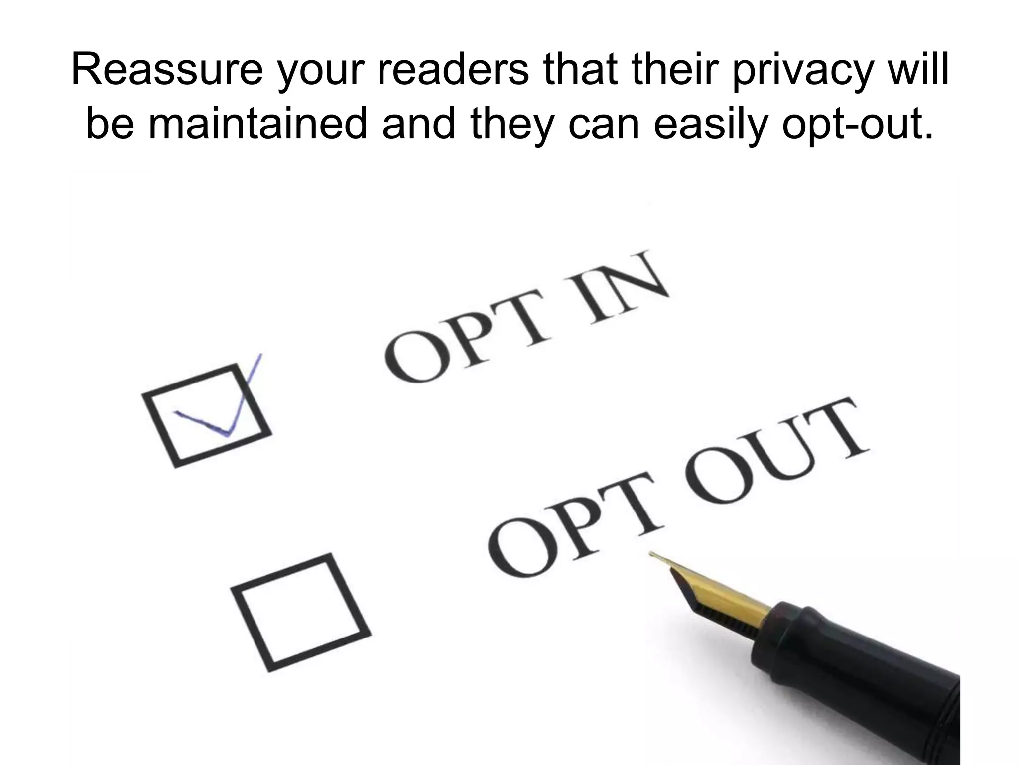 Reassure your readers that their privacy will be maintained and they can easily opt-out.