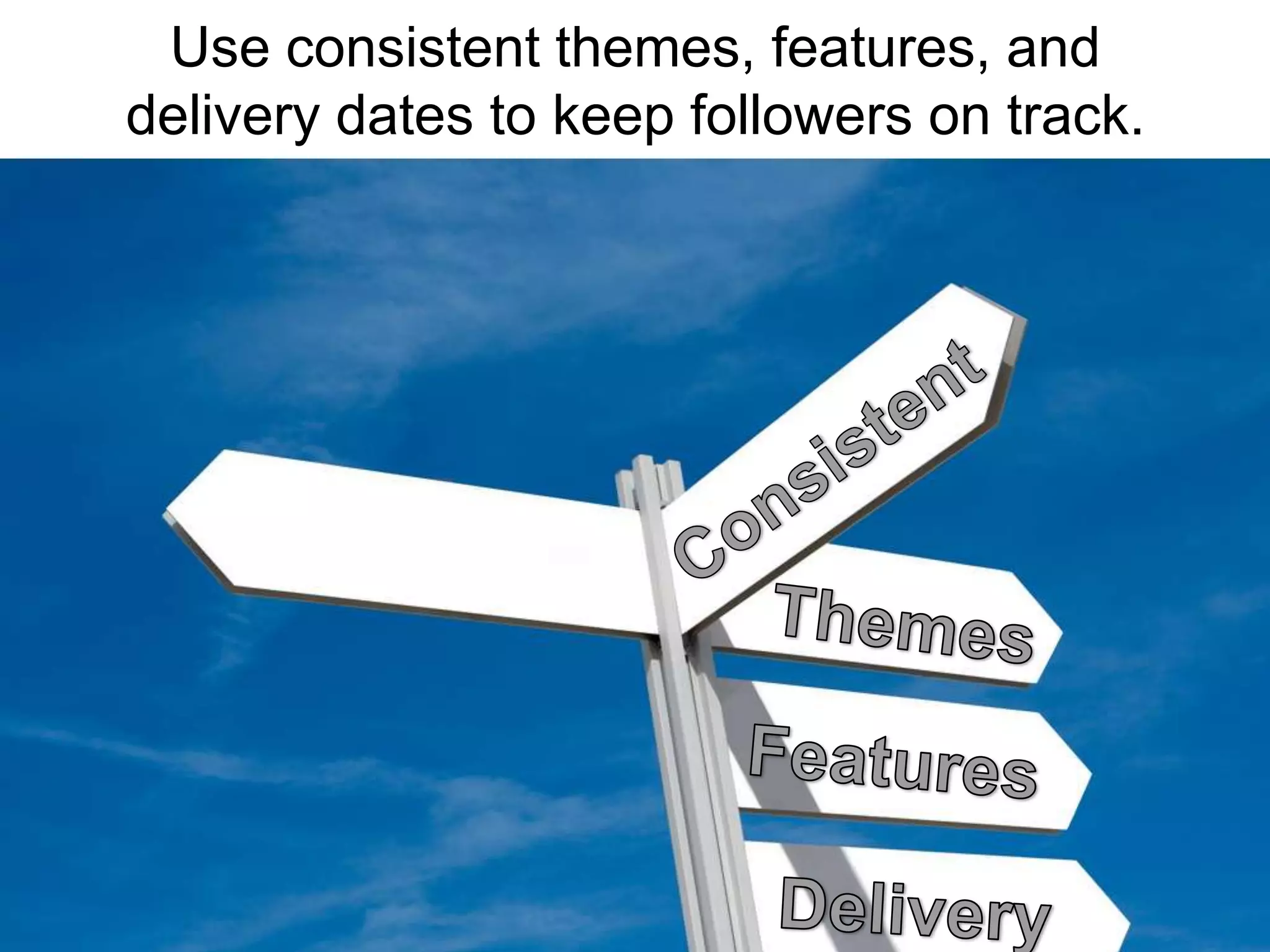 Use consistent themes, features, and delivery dates to keep followers on track.ConsistentThemesFeaturesDelivery