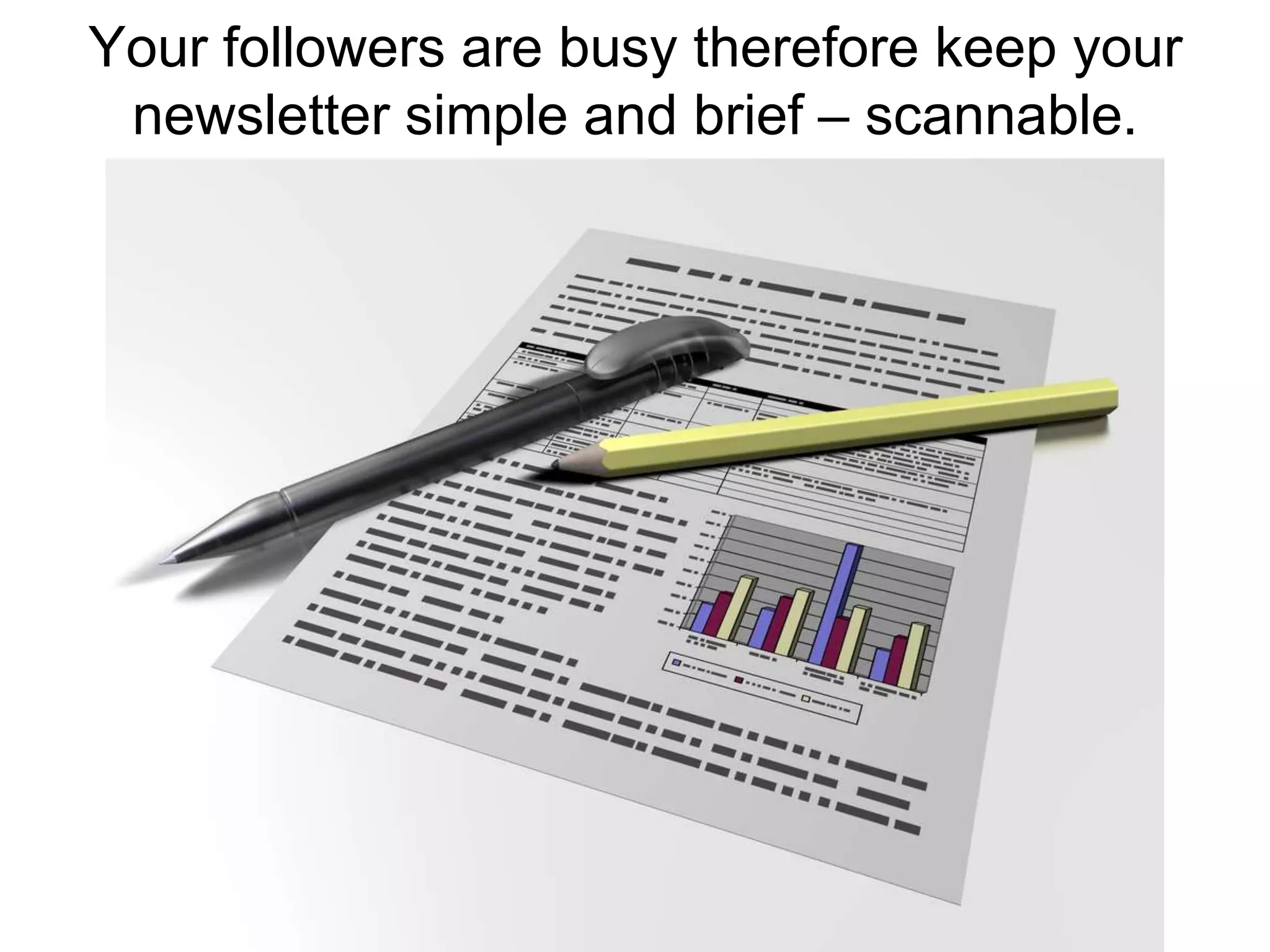 Your followers are busy therefore keep your newsletter simple and brief – scannable.