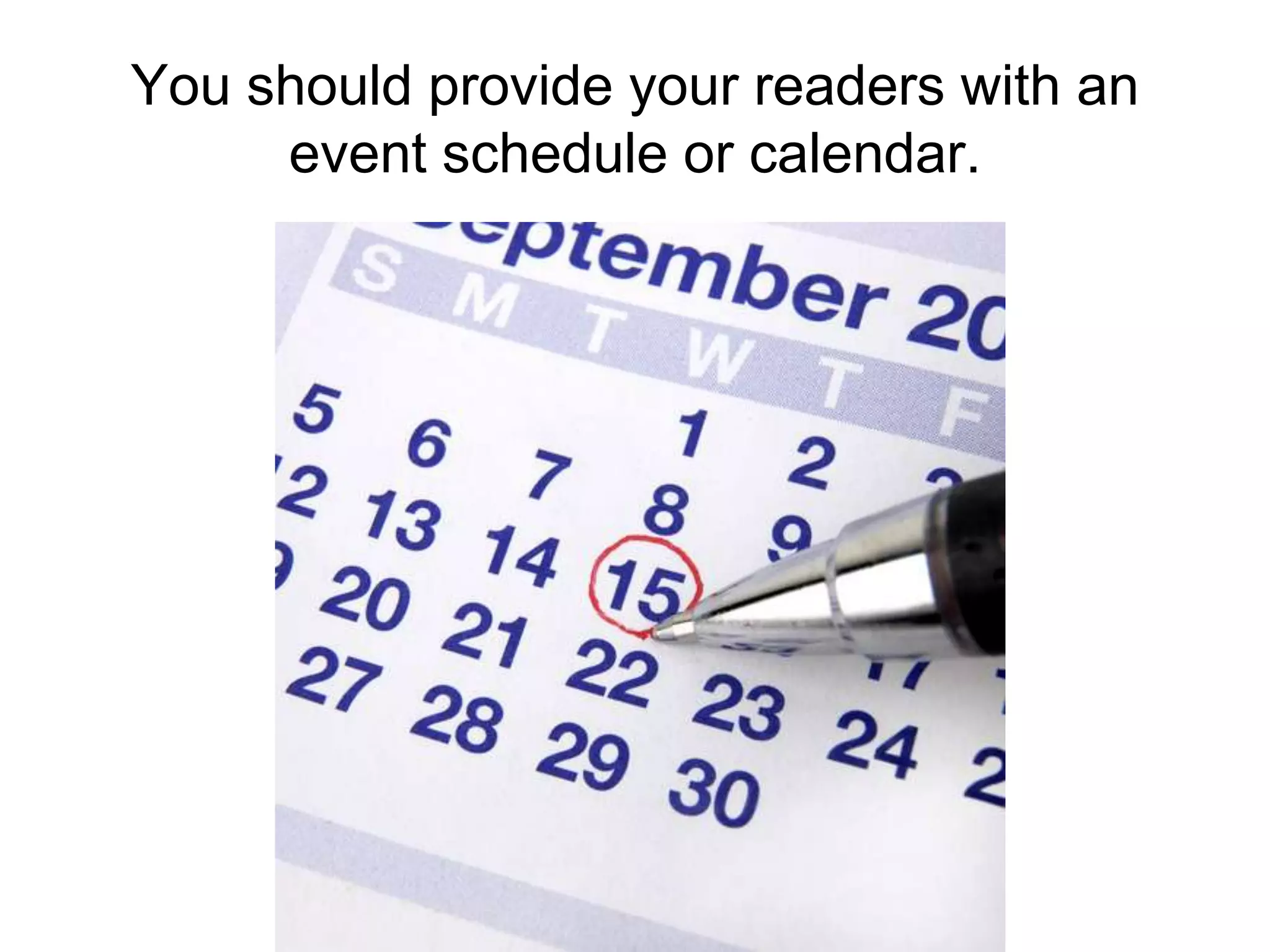 You should provide your readers with an event schedule or calendar.