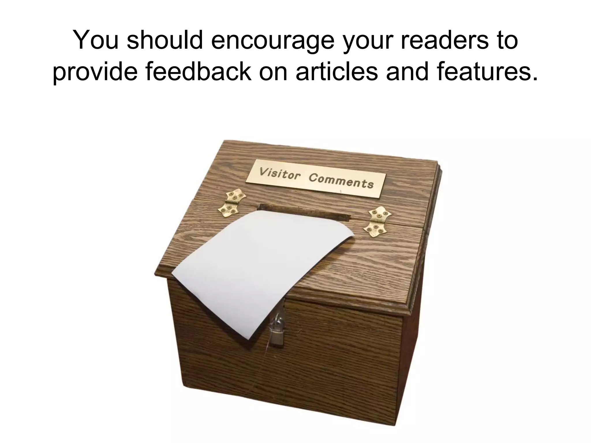 You should encourage your readers to provide feedback on articles and features. 