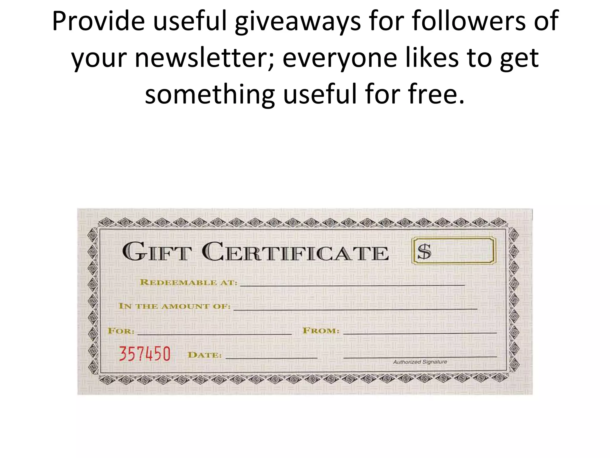 Provide useful giveaways for followers of your newsletter; everyone likes to get something useful for free.