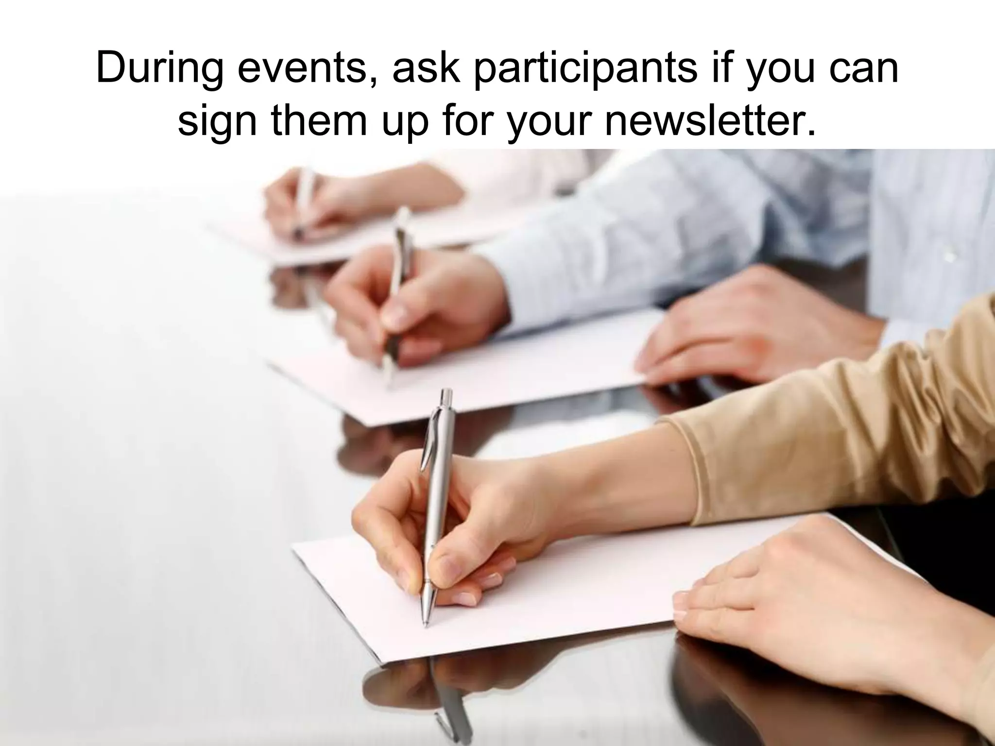 During events, ask participants if you can sign them up for your newsletter.