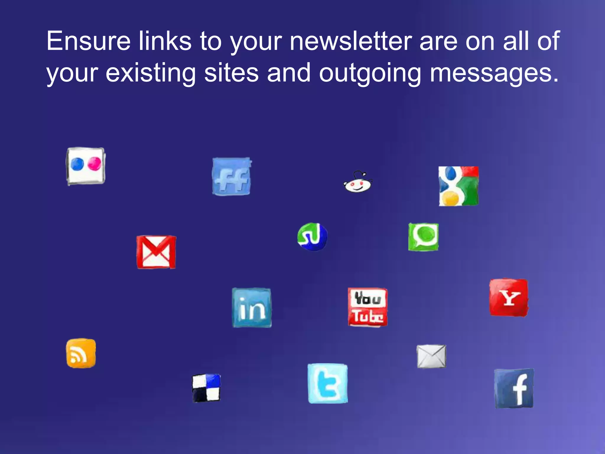 Ensure links to your newsletter are on all of your existing sites and outgoing messages.