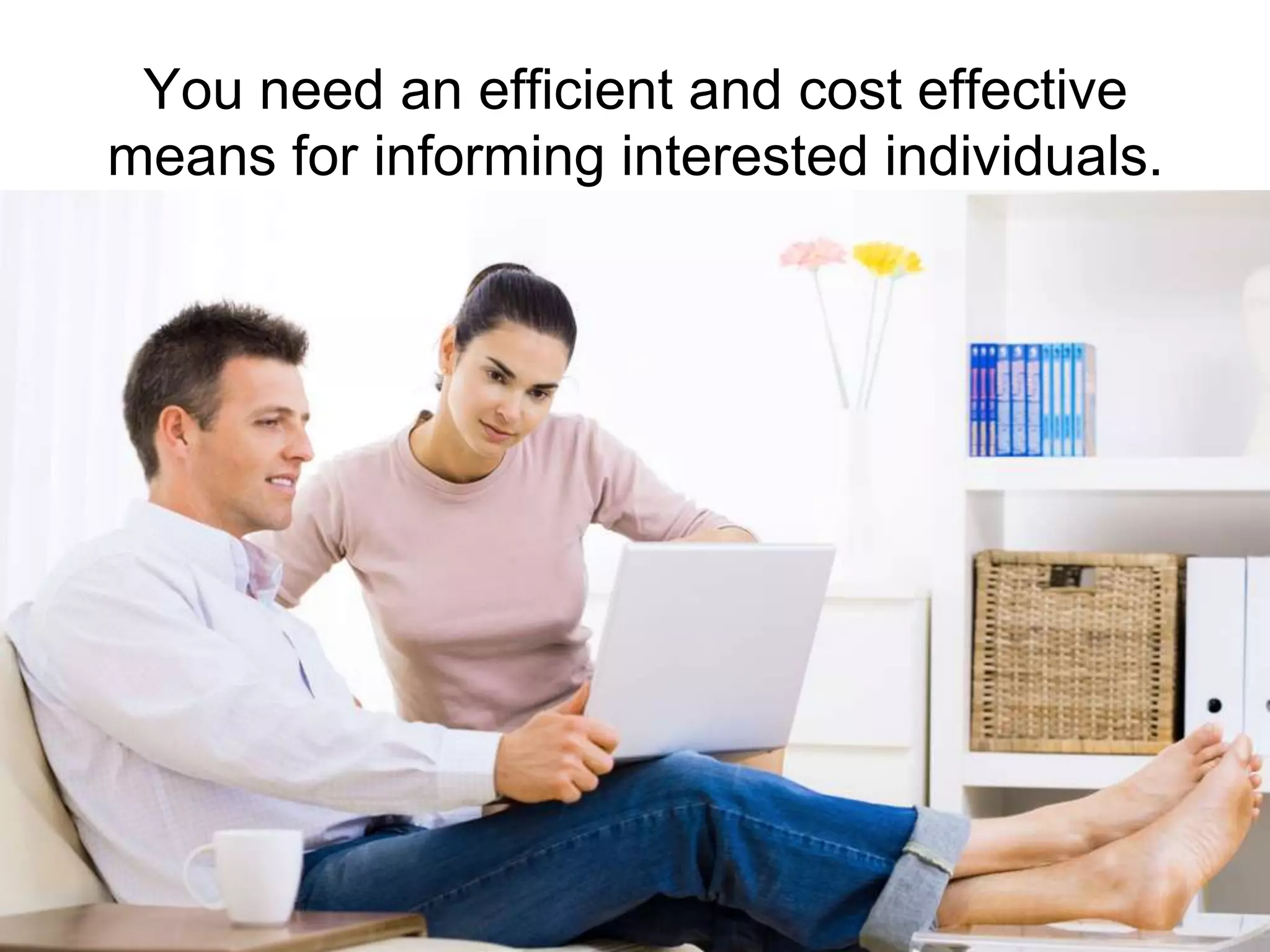 You need an efficient and cost effective means for informing interested individuals.