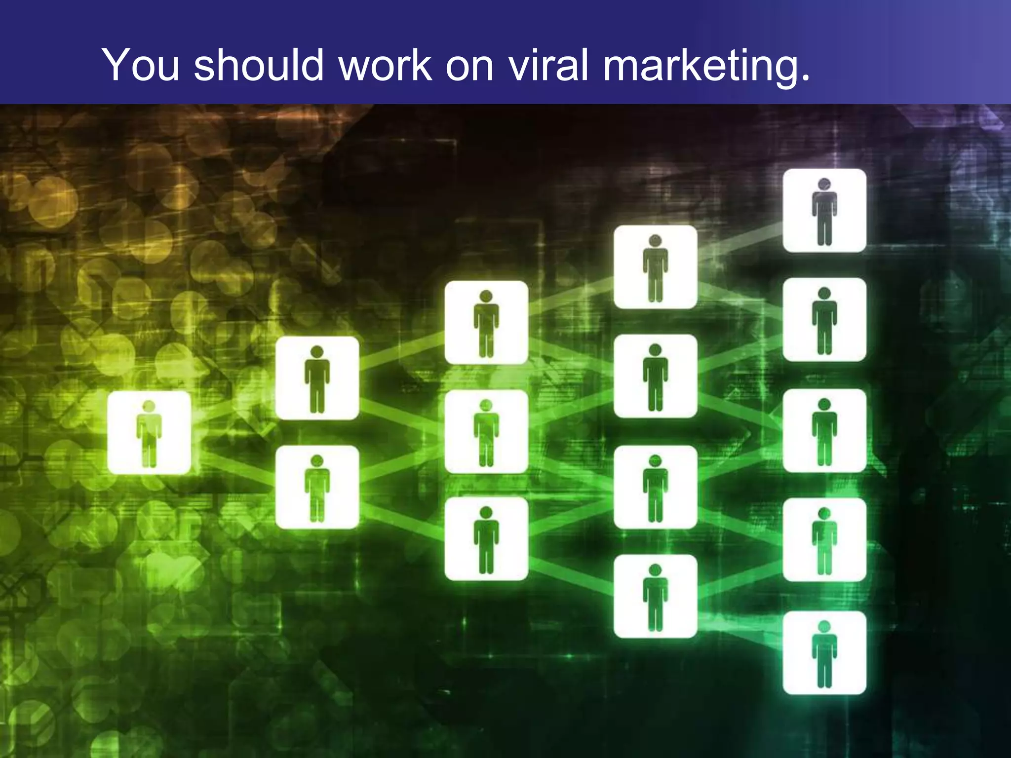 You should work on viral marketing.	