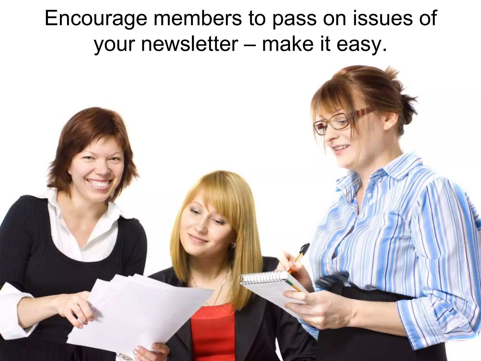 Encourage members to pass on issues of your newsletter – make it easy.