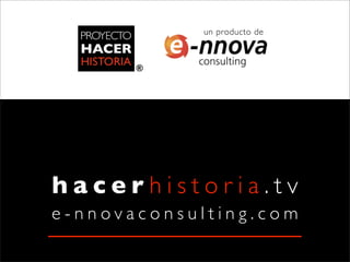 un producto de




hacerhistoria.tv
e-nnovaconsulting.com
 