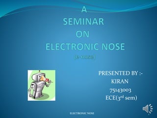 PRESENTED BY :-
KIRAN
75143003
ECE(3rd sem)
ELECTRONIC NOSE 1
 