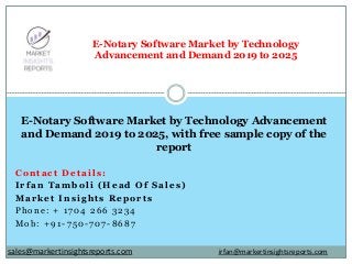 Contact Details:
Irfan Tamboli (Head Of Sales)
Market Insights Reports
Phone: + 1704 266 3234
Mob: +91-750-707-8687
E-Notary Software Market by Technology
Advancement and Demand 2019 to 2025
E-Notary Software Market by Technology Advancement
and Demand 2019 to 2025, with free sample copy of the
report
irfan@markertinsightsreports.comsales@markertinsightsreports.com
 