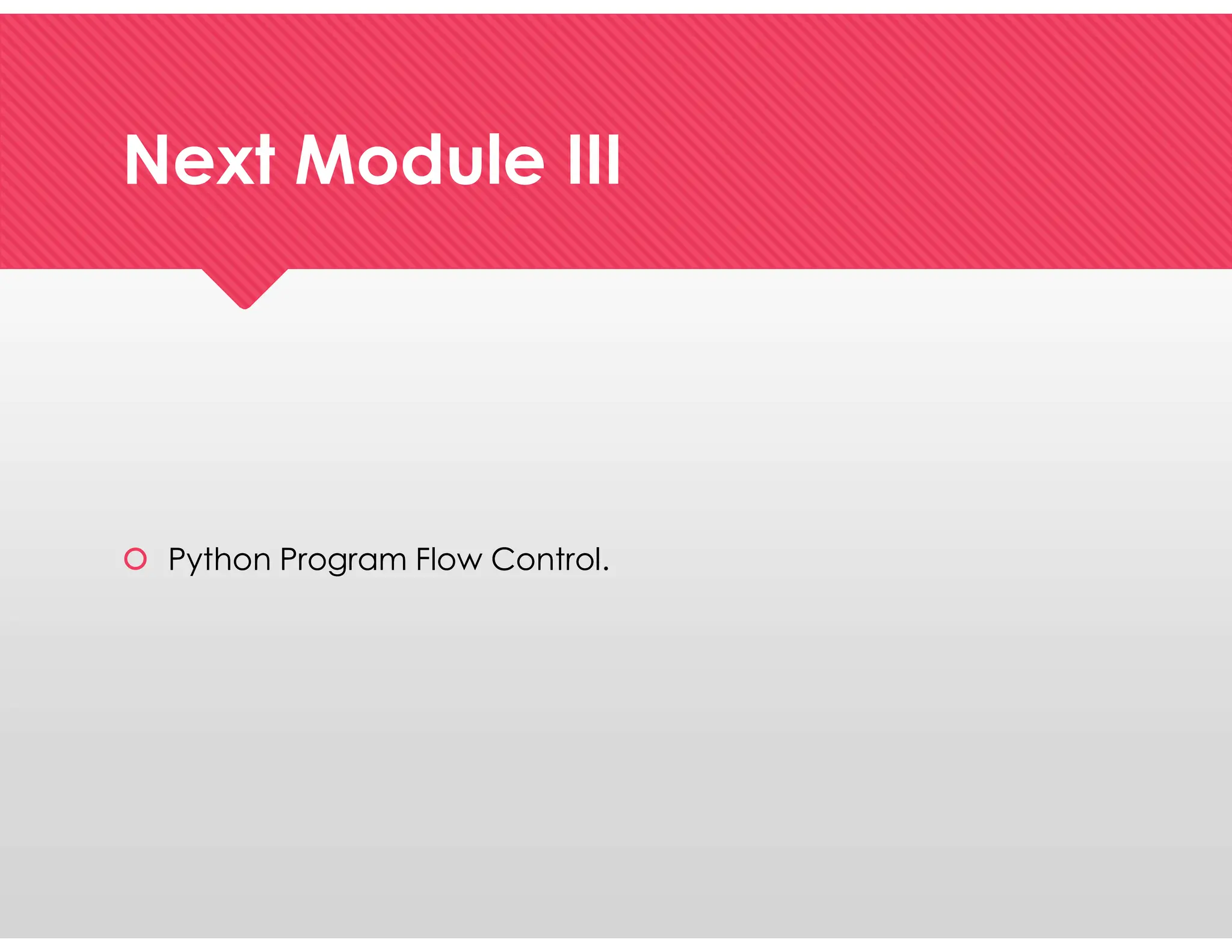 Next Module III
Next Module III
 Python Program Flow Control.
 Python Program Flow Control.
 