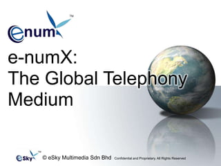 TM e-numX: The Global Telephony Medium  TM © eSky Multimedia Sdn Bhd  Confidential and Proprietary. All Rights Reserved  